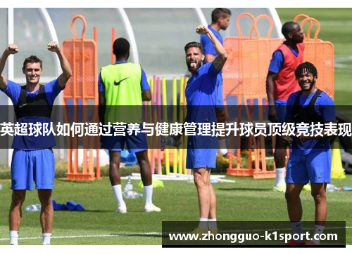 英超球队如何通过营养与健康管理提升球员顶级竞技表现 英超球队如何通过营养与健康管理提升球员顶级竞技表现