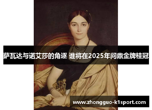 萨瓦达与诺艾莎的角逐 谁将在2025年问鼎金牌桂冠 萨瓦达与诺艾莎的角逐 谁将在2025年问鼎金牌桂冠