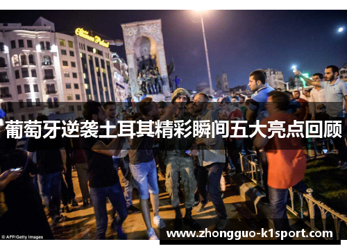 葡萄牙逆袭土耳其精彩瞬间五大亮点回顾