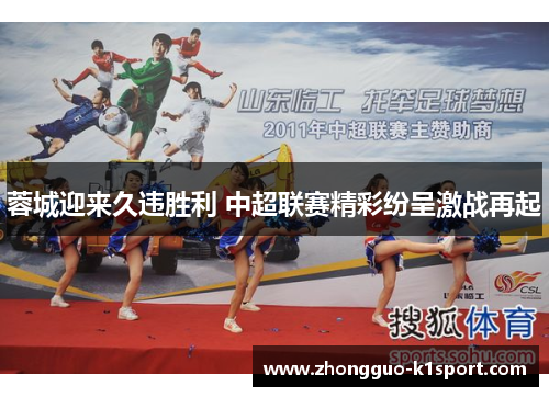 蓉城迎来久违胜利 中超联赛精彩纷呈激战再起 蓉城迎来久违胜利 中超联赛精彩纷呈激战再起