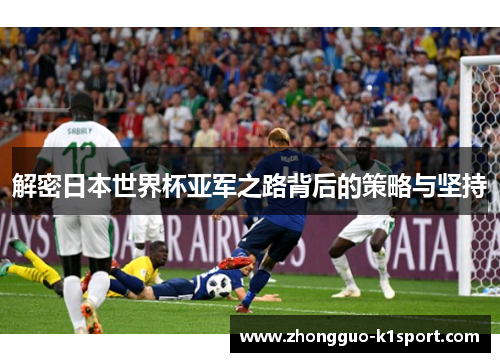 解密日本世界杯亚军之路背后的策略与坚持 解密日本世界杯亚军之路背后的策略与坚持