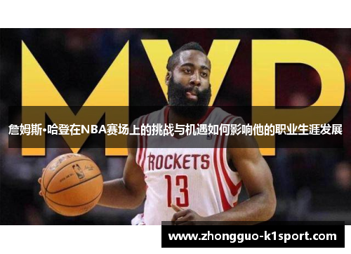 詹姆斯·哈登在NBA赛场上的挑战与机遇如何影响他的职业生涯发展 詹姆斯·哈登在NBA赛场上的挑战与机遇如何影响他的职业生涯发展