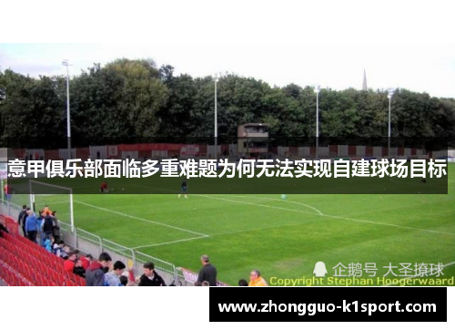 意甲俱乐部面临多重难题为何无法实现自建球场目标