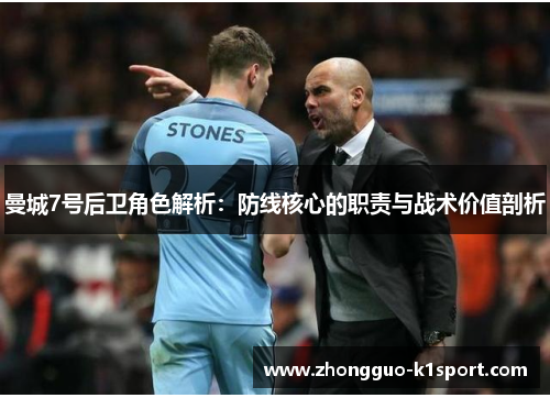 曼城7号后卫角色解析:防线核心的职责与战术价值剖析 曼城7号后卫角色解析:防线核心的职责与战术价值剖析