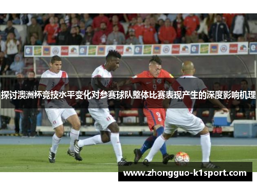 探讨澳洲杯竞技水平变化对参赛球队整体比赛表现产生的深度影响机理