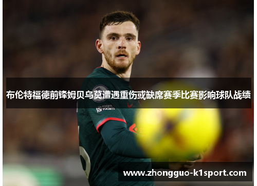 布伦特福德前锋姆贝乌莫遭遇重伤或缺席赛季比赛影响球队战绩